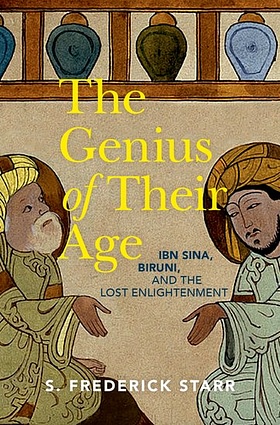 The Genius of their Age - Ibn Sina, Biruni, and the Lost Enlightenment by S. Frederick Starr