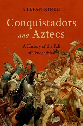 Conquistadors and Aztecs: A History of the Fall of Tenochtitlan by Stefan Rinke